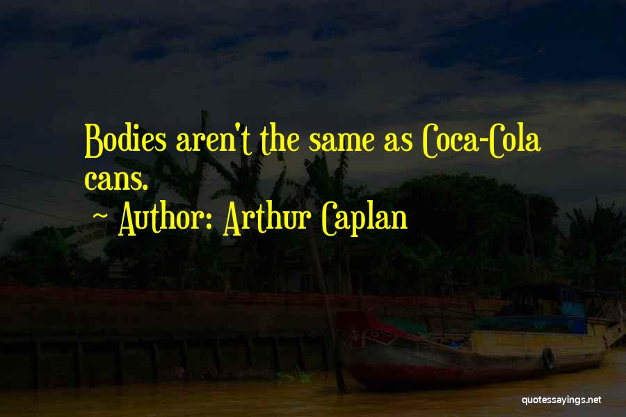 Arthur Caplan Quotes: Bodies Aren't The Same As Coca-cola Cans.