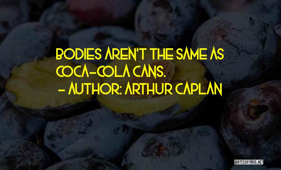 Arthur Caplan Quotes: Bodies Aren't The Same As Coca-cola Cans.