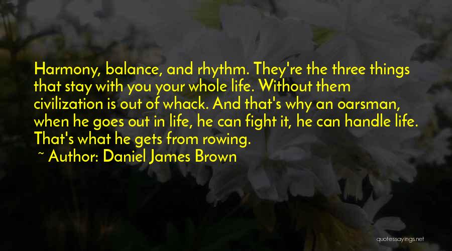 Daniel James Brown Quotes: Harmony, Balance, And Rhythm. They're The Three Things That Stay With You Your Whole Life. Without Them Civilization Is Out