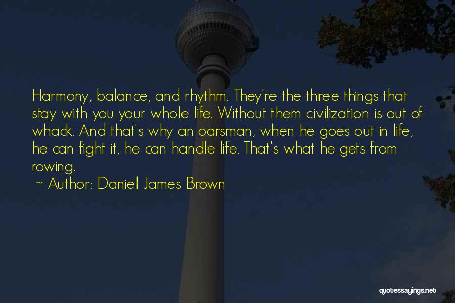 Daniel James Brown Quotes: Harmony, Balance, And Rhythm. They're The Three Things That Stay With You Your Whole Life. Without Them Civilization Is Out