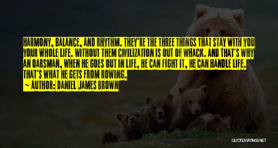 Daniel James Brown Quotes: Harmony, Balance, And Rhythm. They're The Three Things That Stay With You Your Whole Life. Without Them Civilization Is Out