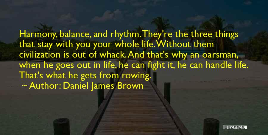 Daniel James Brown Quotes: Harmony, Balance, And Rhythm. They're The Three Things That Stay With You Your Whole Life. Without Them Civilization Is Out