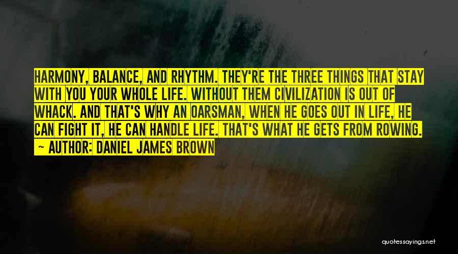 Daniel James Brown Quotes: Harmony, Balance, And Rhythm. They're The Three Things That Stay With You Your Whole Life. Without Them Civilization Is Out