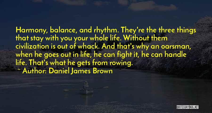 Daniel James Brown Quotes: Harmony, Balance, And Rhythm. They're The Three Things That Stay With You Your Whole Life. Without Them Civilization Is Out