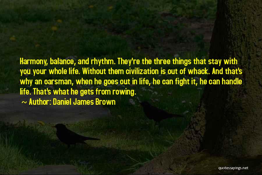 Daniel James Brown Quotes: Harmony, Balance, And Rhythm. They're The Three Things That Stay With You Your Whole Life. Without Them Civilization Is Out