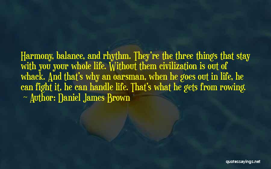 Daniel James Brown Quotes: Harmony, Balance, And Rhythm. They're The Three Things That Stay With You Your Whole Life. Without Them Civilization Is Out