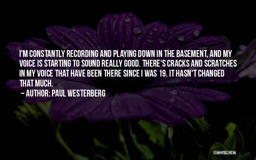 Paul Westerberg Quotes: I'm Constantly Recording And Playing Down In The Basement, And My Voice Is Starting To Sound Really Good. There's Cracks