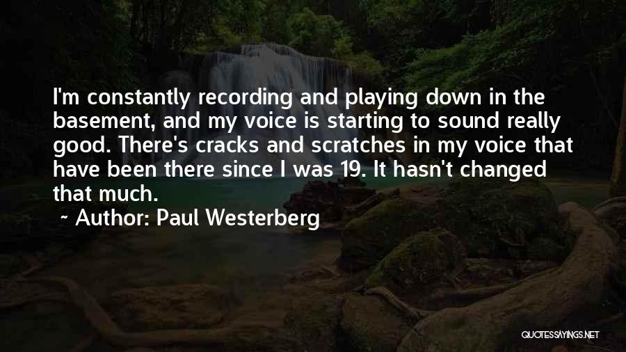 Paul Westerberg Quotes: I'm Constantly Recording And Playing Down In The Basement, And My Voice Is Starting To Sound Really Good. There's Cracks