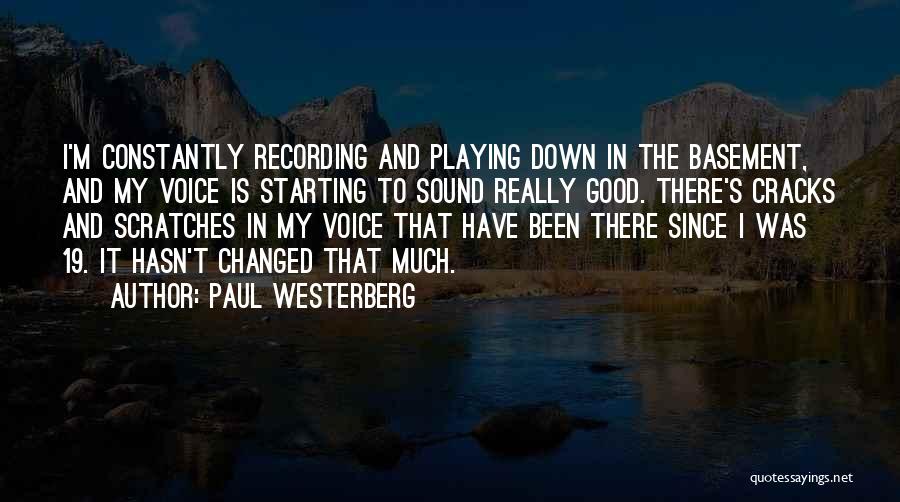 Paul Westerberg Quotes: I'm Constantly Recording And Playing Down In The Basement, And My Voice Is Starting To Sound Really Good. There's Cracks