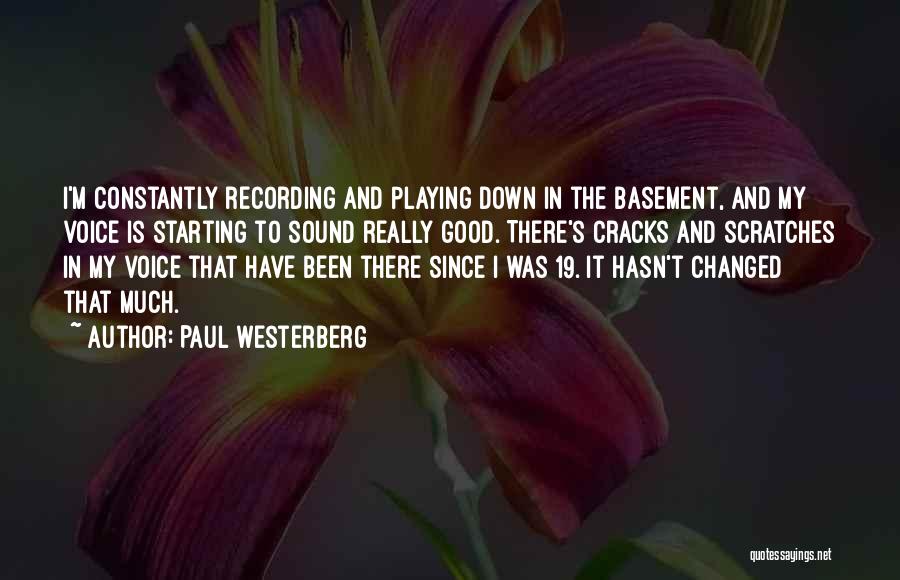 Paul Westerberg Quotes: I'm Constantly Recording And Playing Down In The Basement, And My Voice Is Starting To Sound Really Good. There's Cracks
