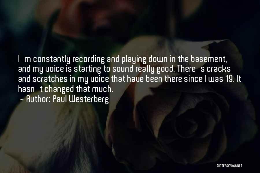 Paul Westerberg Quotes: I'm Constantly Recording And Playing Down In The Basement, And My Voice Is Starting To Sound Really Good. There's Cracks