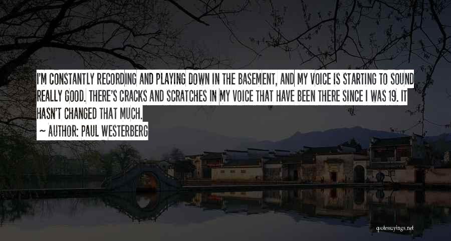 Paul Westerberg Quotes: I'm Constantly Recording And Playing Down In The Basement, And My Voice Is Starting To Sound Really Good. There's Cracks