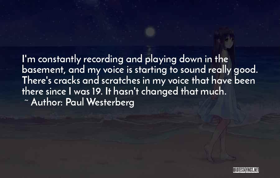 Paul Westerberg Quotes: I'm Constantly Recording And Playing Down In The Basement, And My Voice Is Starting To Sound Really Good. There's Cracks