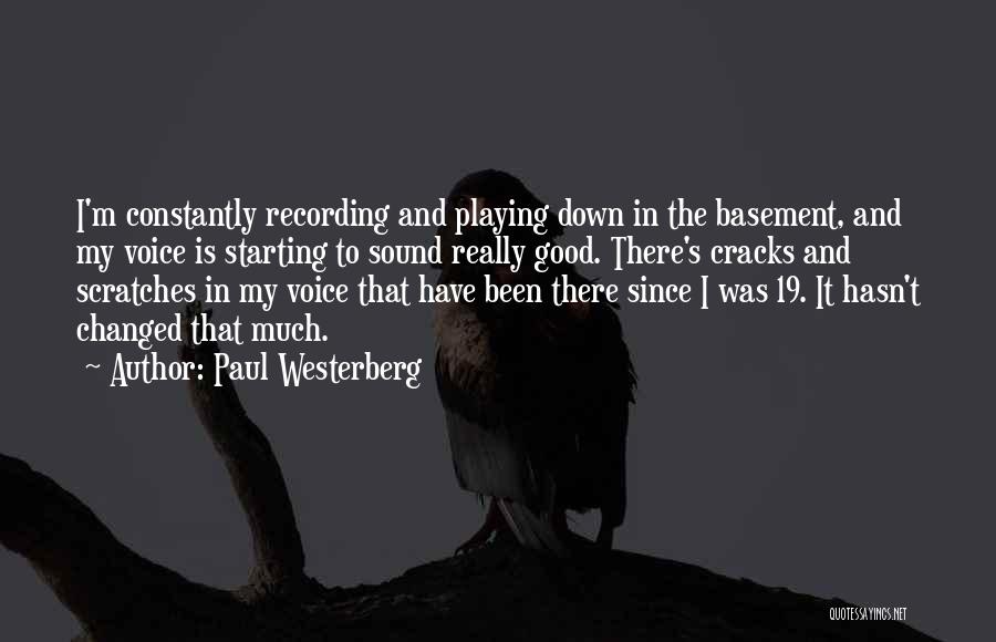 Paul Westerberg Quotes: I'm Constantly Recording And Playing Down In The Basement, And My Voice Is Starting To Sound Really Good. There's Cracks