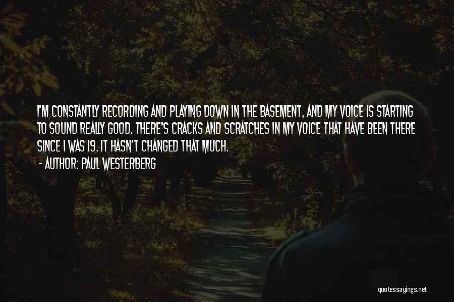 Paul Westerberg Quotes: I'm Constantly Recording And Playing Down In The Basement, And My Voice Is Starting To Sound Really Good. There's Cracks
