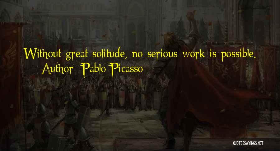 Pablo Picasso Quotes: Without Great Solitude, No Serious Work Is Possible.
