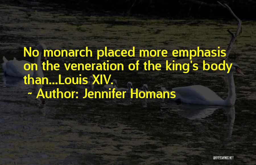 Jennifer Homans Quotes: No Monarch Placed More Emphasis On The Veneration Of The King's Body Than...louis Xiv.