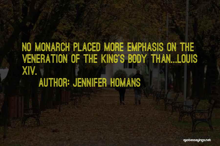 Jennifer Homans Quotes: No Monarch Placed More Emphasis On The Veneration Of The King's Body Than...louis Xiv.