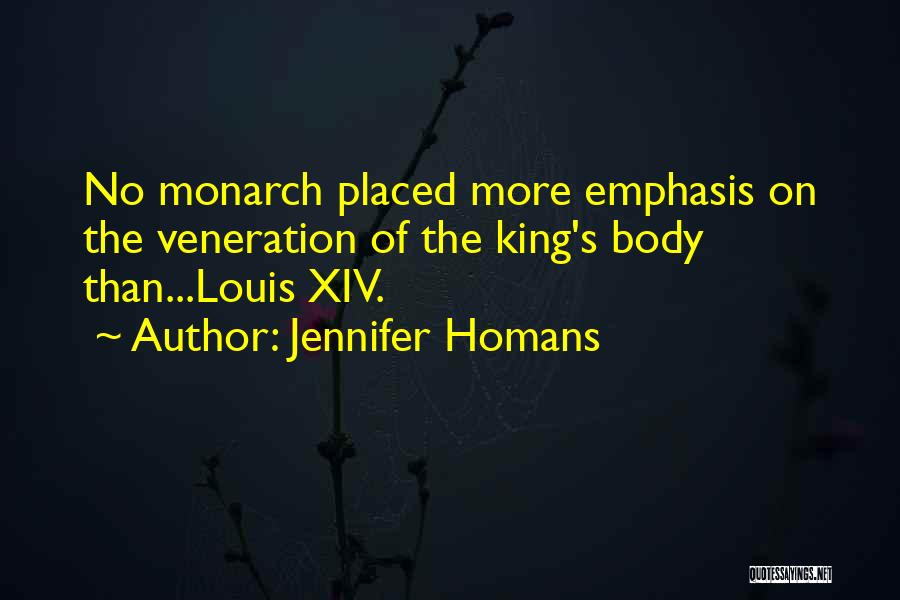 Jennifer Homans Quotes: No Monarch Placed More Emphasis On The Veneration Of The King's Body Than...louis Xiv.
