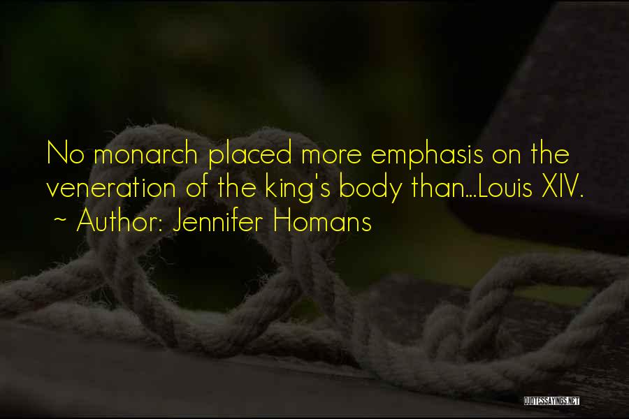 Jennifer Homans Quotes: No Monarch Placed More Emphasis On The Veneration Of The King's Body Than...louis Xiv.