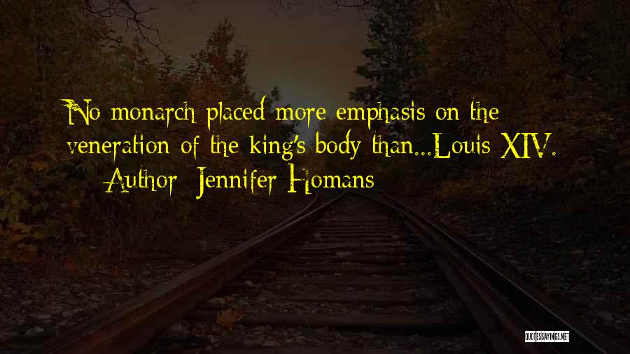 Jennifer Homans Quotes: No Monarch Placed More Emphasis On The Veneration Of The King's Body Than...louis Xiv.