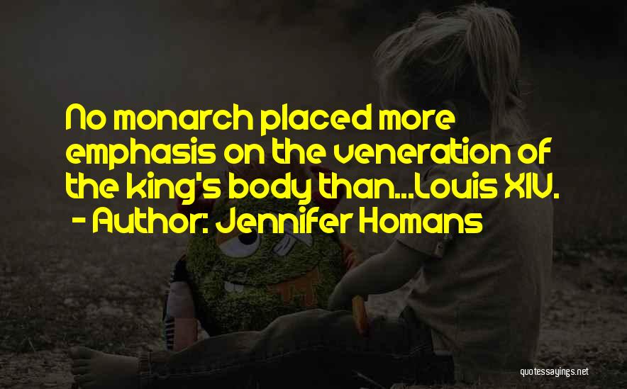 Jennifer Homans Quotes: No Monarch Placed More Emphasis On The Veneration Of The King's Body Than...louis Xiv.