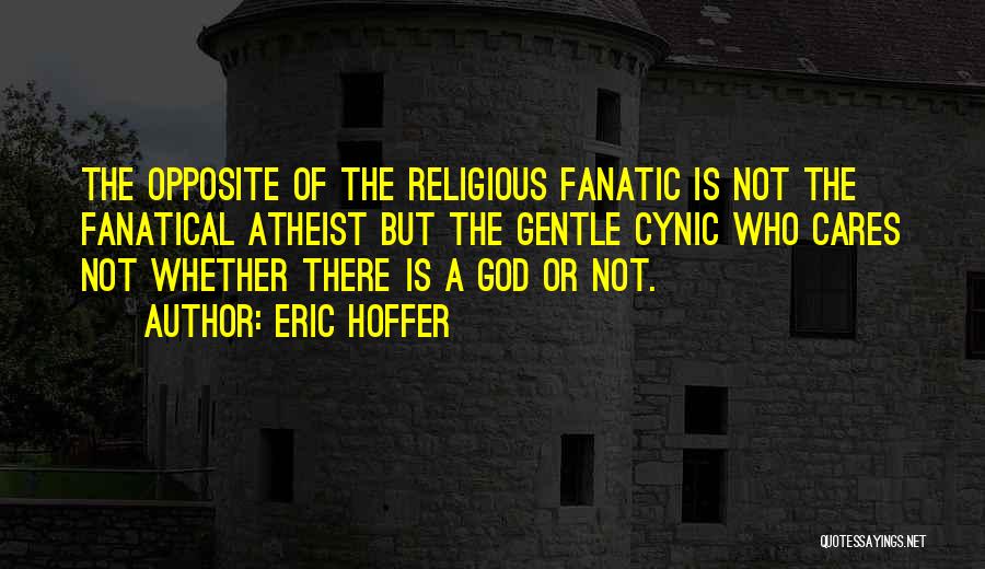 Eric Hoffer Quotes: The Opposite Of The Religious Fanatic Is Not The Fanatical Atheist But The Gentle Cynic Who Cares Not Whether There