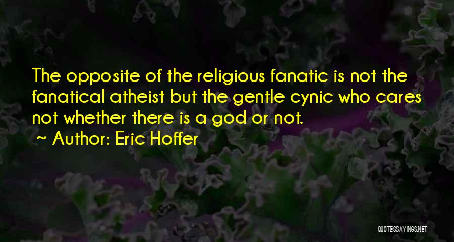 Eric Hoffer Quotes: The Opposite Of The Religious Fanatic Is Not The Fanatical Atheist But The Gentle Cynic Who Cares Not Whether There