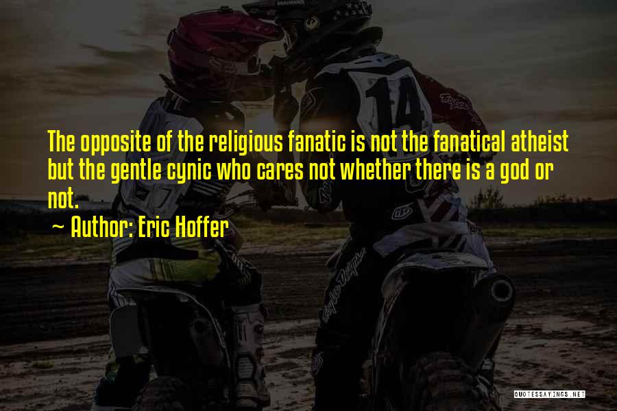 Eric Hoffer Quotes: The Opposite Of The Religious Fanatic Is Not The Fanatical Atheist But The Gentle Cynic Who Cares Not Whether There