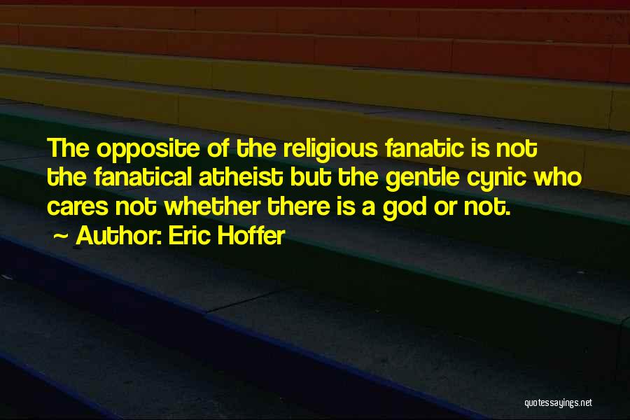 Eric Hoffer Quotes: The Opposite Of The Religious Fanatic Is Not The Fanatical Atheist But The Gentle Cynic Who Cares Not Whether There