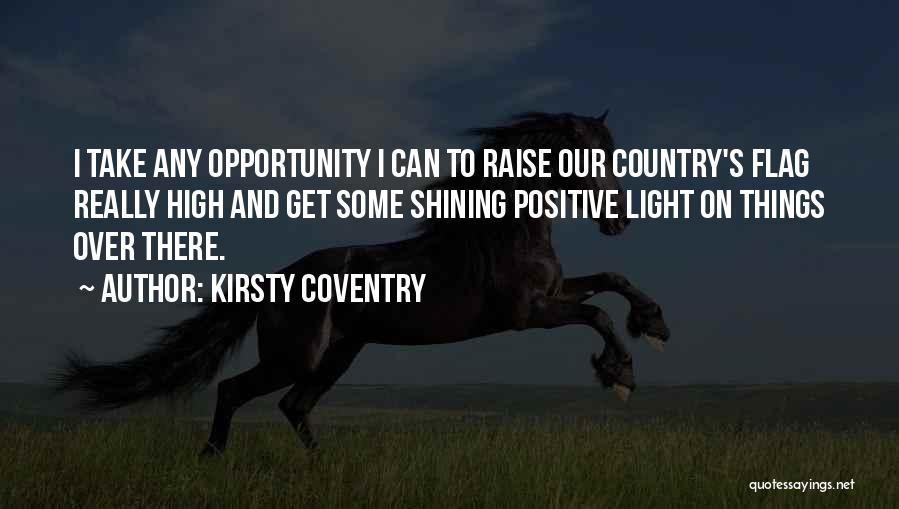 Kirsty Coventry Quotes: I Take Any Opportunity I Can To Raise Our Country's Flag Really High And Get Some Shining Positive Light On