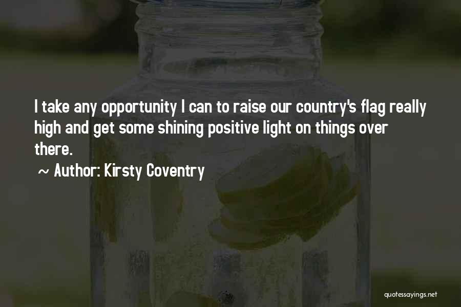 Kirsty Coventry Quotes: I Take Any Opportunity I Can To Raise Our Country's Flag Really High And Get Some Shining Positive Light On