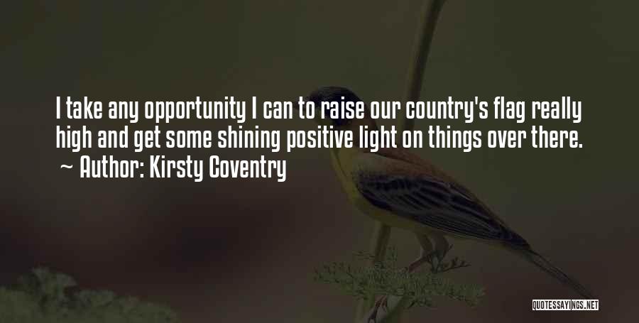Kirsty Coventry Quotes: I Take Any Opportunity I Can To Raise Our Country's Flag Really High And Get Some Shining Positive Light On