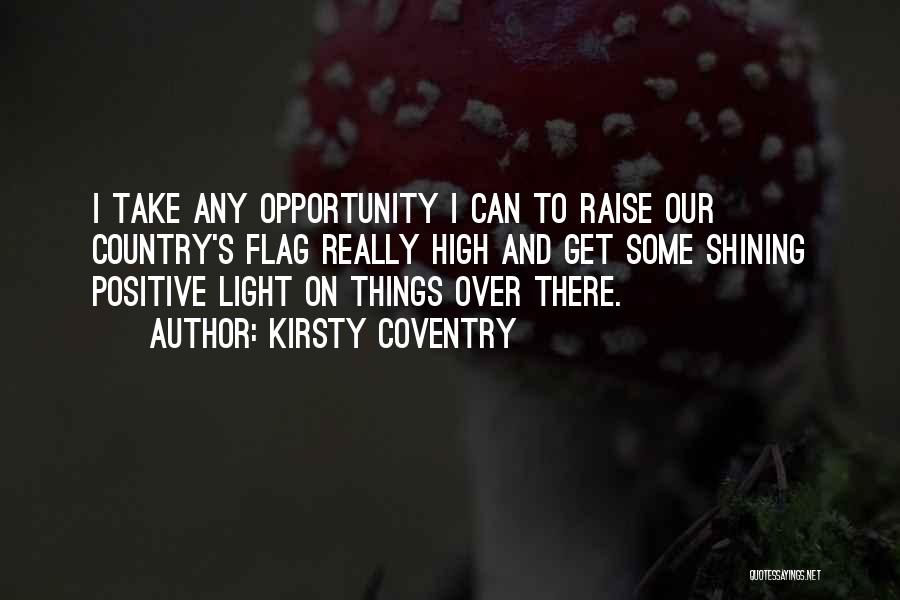 Kirsty Coventry Quotes: I Take Any Opportunity I Can To Raise Our Country's Flag Really High And Get Some Shining Positive Light On