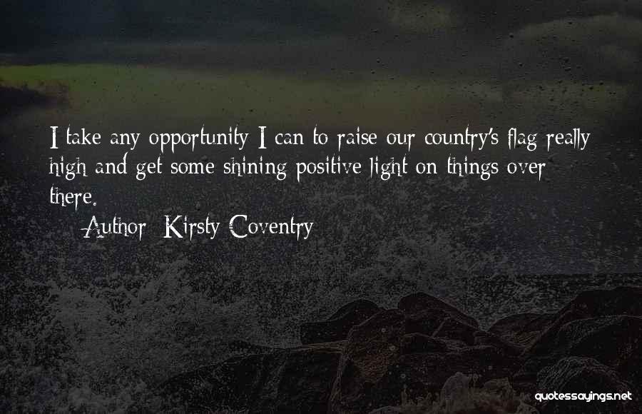 Kirsty Coventry Quotes: I Take Any Opportunity I Can To Raise Our Country's Flag Really High And Get Some Shining Positive Light On