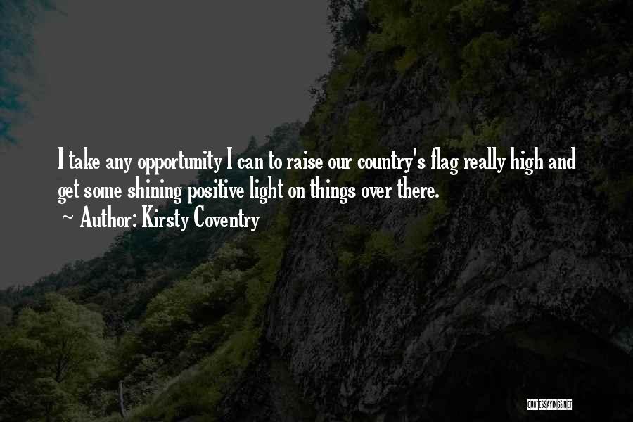 Kirsty Coventry Quotes: I Take Any Opportunity I Can To Raise Our Country's Flag Really High And Get Some Shining Positive Light On