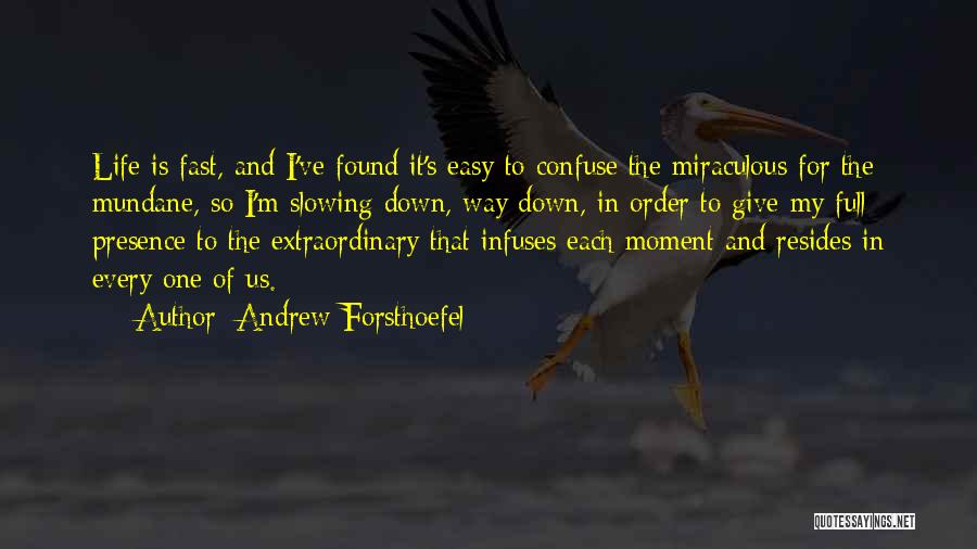 Andrew Forsthoefel Quotes: Life Is Fast, And I've Found It's Easy To Confuse The Miraculous For The Mundane, So I'm Slowing Down, Way