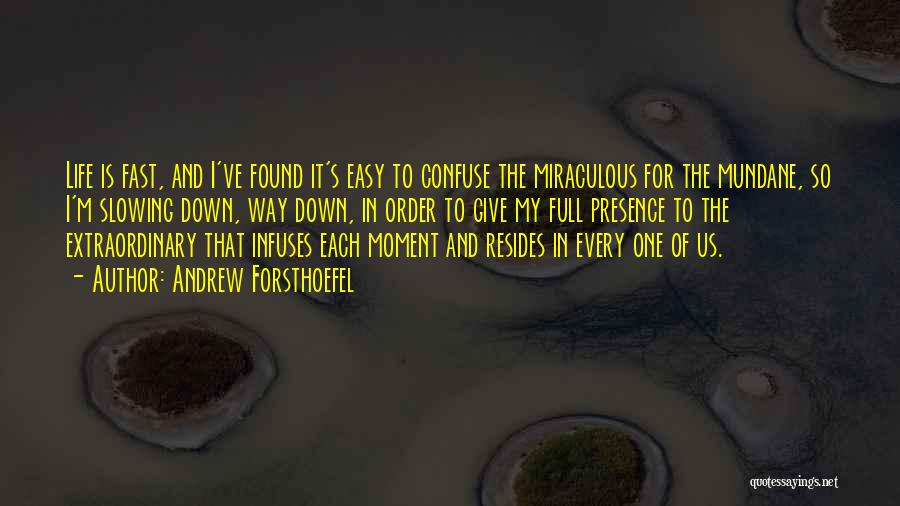 Andrew Forsthoefel Quotes: Life Is Fast, And I've Found It's Easy To Confuse The Miraculous For The Mundane, So I'm Slowing Down, Way