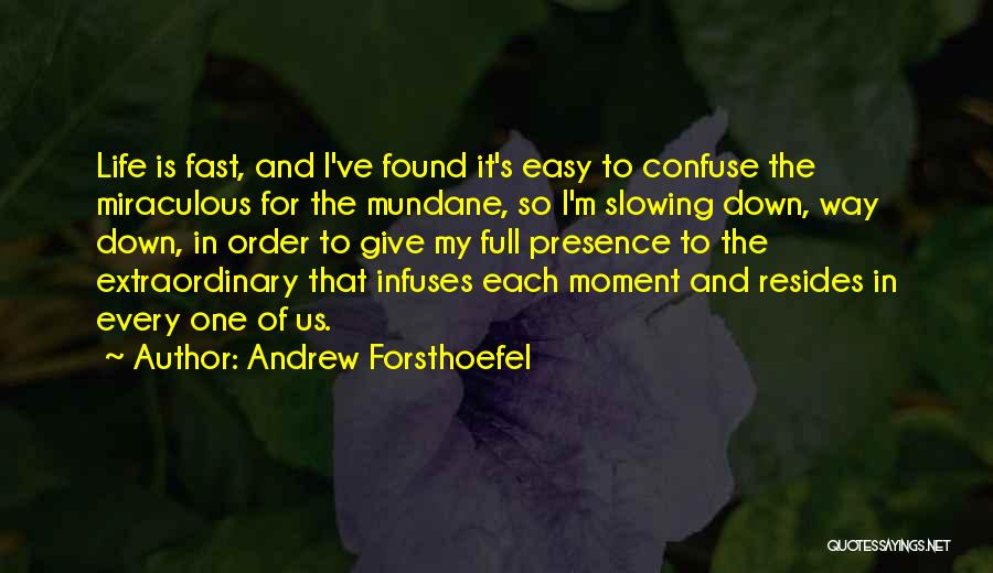 Andrew Forsthoefel Quotes: Life Is Fast, And I've Found It's Easy To Confuse The Miraculous For The Mundane, So I'm Slowing Down, Way