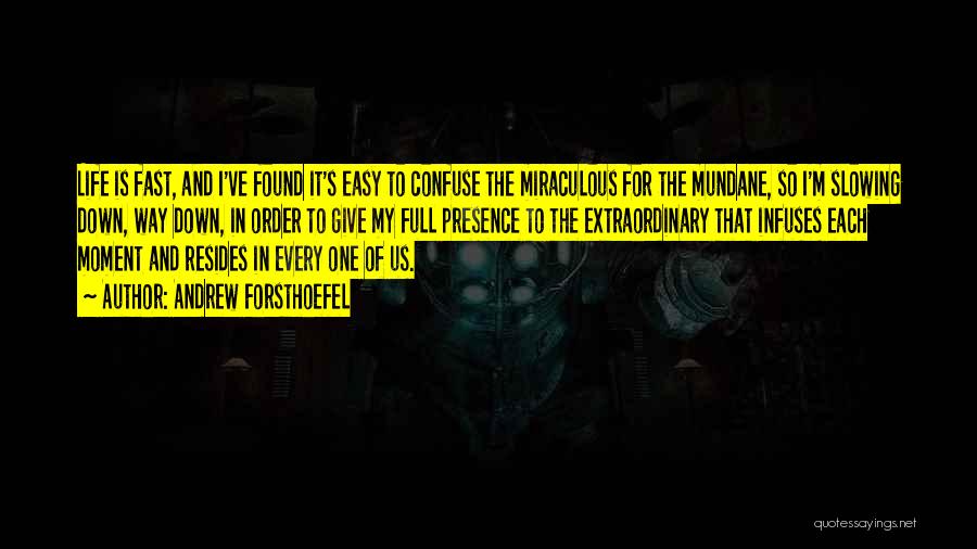 Andrew Forsthoefel Quotes: Life Is Fast, And I've Found It's Easy To Confuse The Miraculous For The Mundane, So I'm Slowing Down, Way