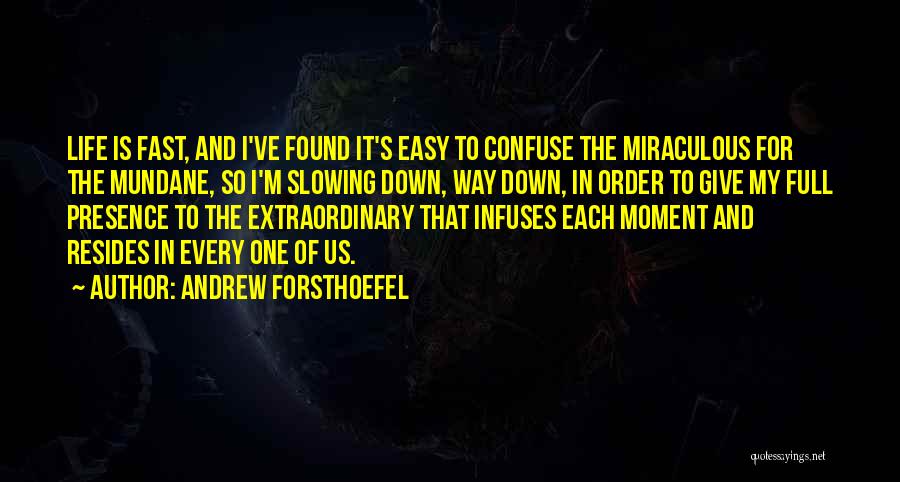 Andrew Forsthoefel Quotes: Life Is Fast, And I've Found It's Easy To Confuse The Miraculous For The Mundane, So I'm Slowing Down, Way