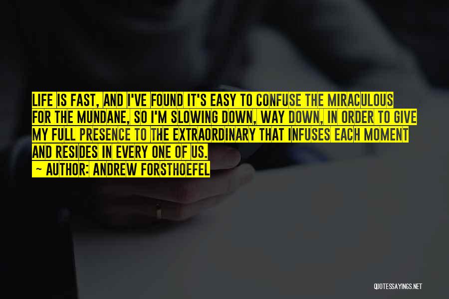 Andrew Forsthoefel Quotes: Life Is Fast, And I've Found It's Easy To Confuse The Miraculous For The Mundane, So I'm Slowing Down, Way