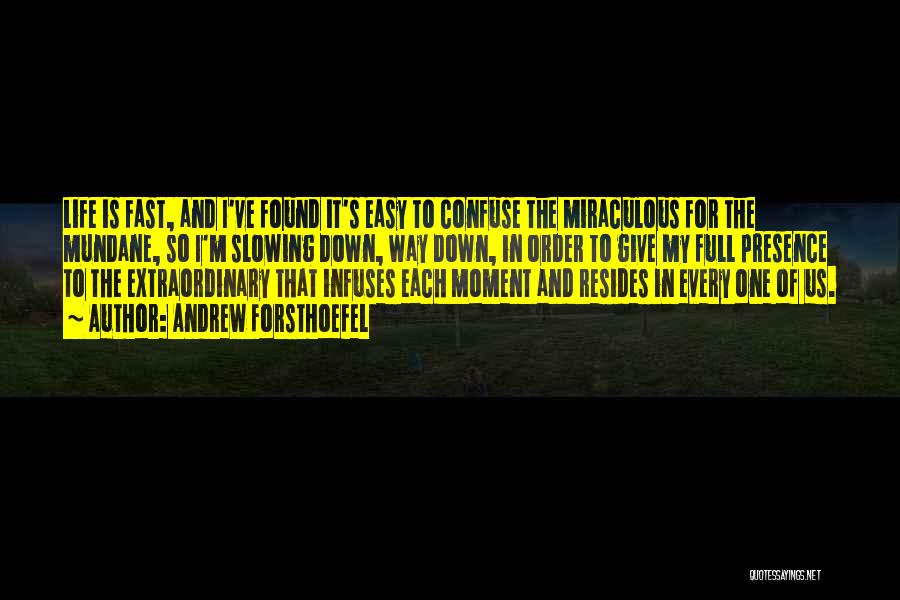 Andrew Forsthoefel Quotes: Life Is Fast, And I've Found It's Easy To Confuse The Miraculous For The Mundane, So I'm Slowing Down, Way