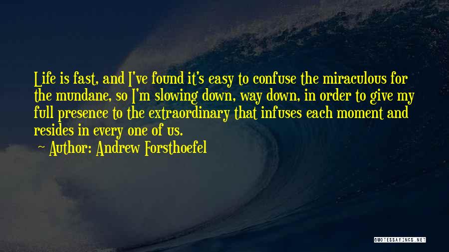 Andrew Forsthoefel Quotes: Life Is Fast, And I've Found It's Easy To Confuse The Miraculous For The Mundane, So I'm Slowing Down, Way