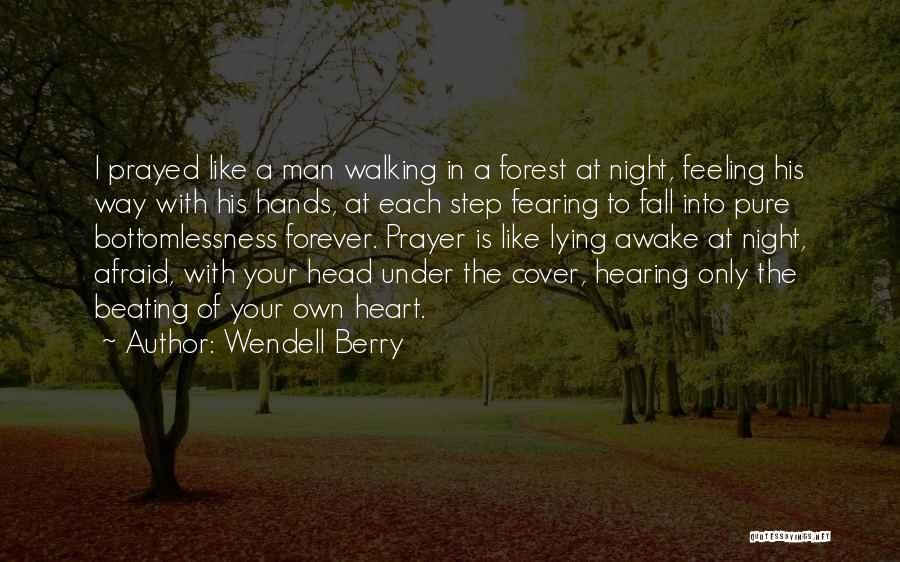 Wendell Berry Quotes: I Prayed Like A Man Walking In A Forest At Night, Feeling His Way With His Hands, At Each Step