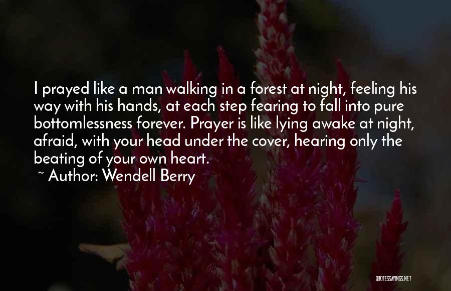 Wendell Berry Quotes: I Prayed Like A Man Walking In A Forest At Night, Feeling His Way With His Hands, At Each Step