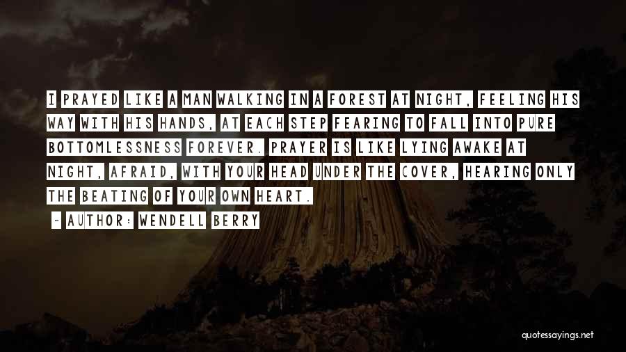 Wendell Berry Quotes: I Prayed Like A Man Walking In A Forest At Night, Feeling His Way With His Hands, At Each Step