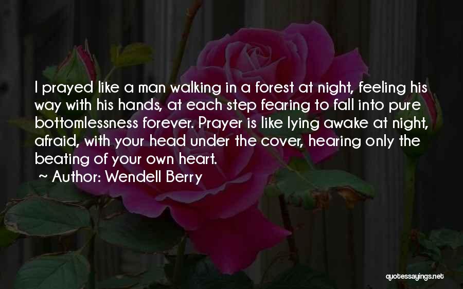 Wendell Berry Quotes: I Prayed Like A Man Walking In A Forest At Night, Feeling His Way With His Hands, At Each Step