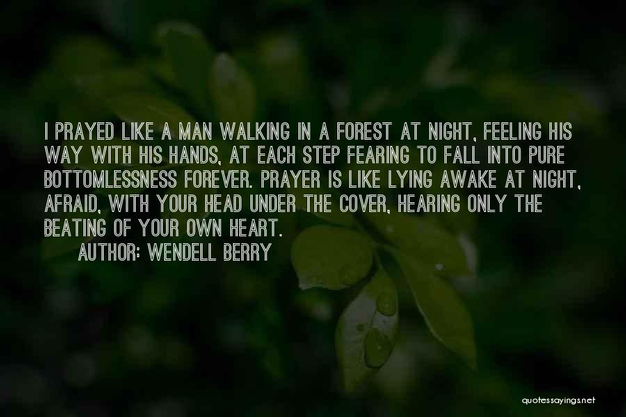 Wendell Berry Quotes: I Prayed Like A Man Walking In A Forest At Night, Feeling His Way With His Hands, At Each Step