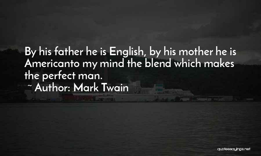 Mark Twain Quotes: By His Father He Is English, By His Mother He Is Americanto My Mind The Blend Which Makes The Perfect
